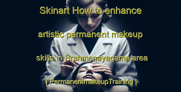 Skinart How to enhance artistic permanent makeup skills in Brahmanayagama area | PermanentmakeupTraining | PermanentmakeupClasses | SkinartTraining-Sri Lanka